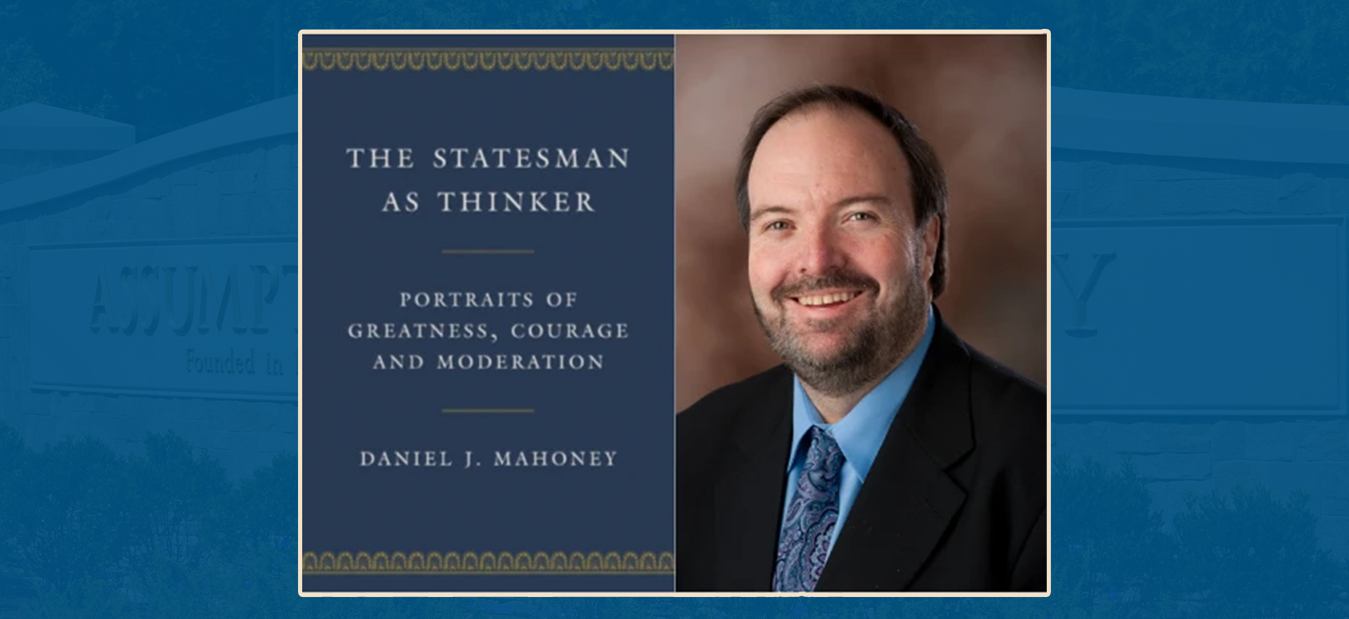 Daniel J. Mahoney, Assumption University Political Science Professor Emeritus, won the 2023 Intercollegiate Studies Institute Paolucci Award for Conservative Book of the Year for his novel: The Statesman as Thinker: Portraits of Greatness, Courage, and Moderation.