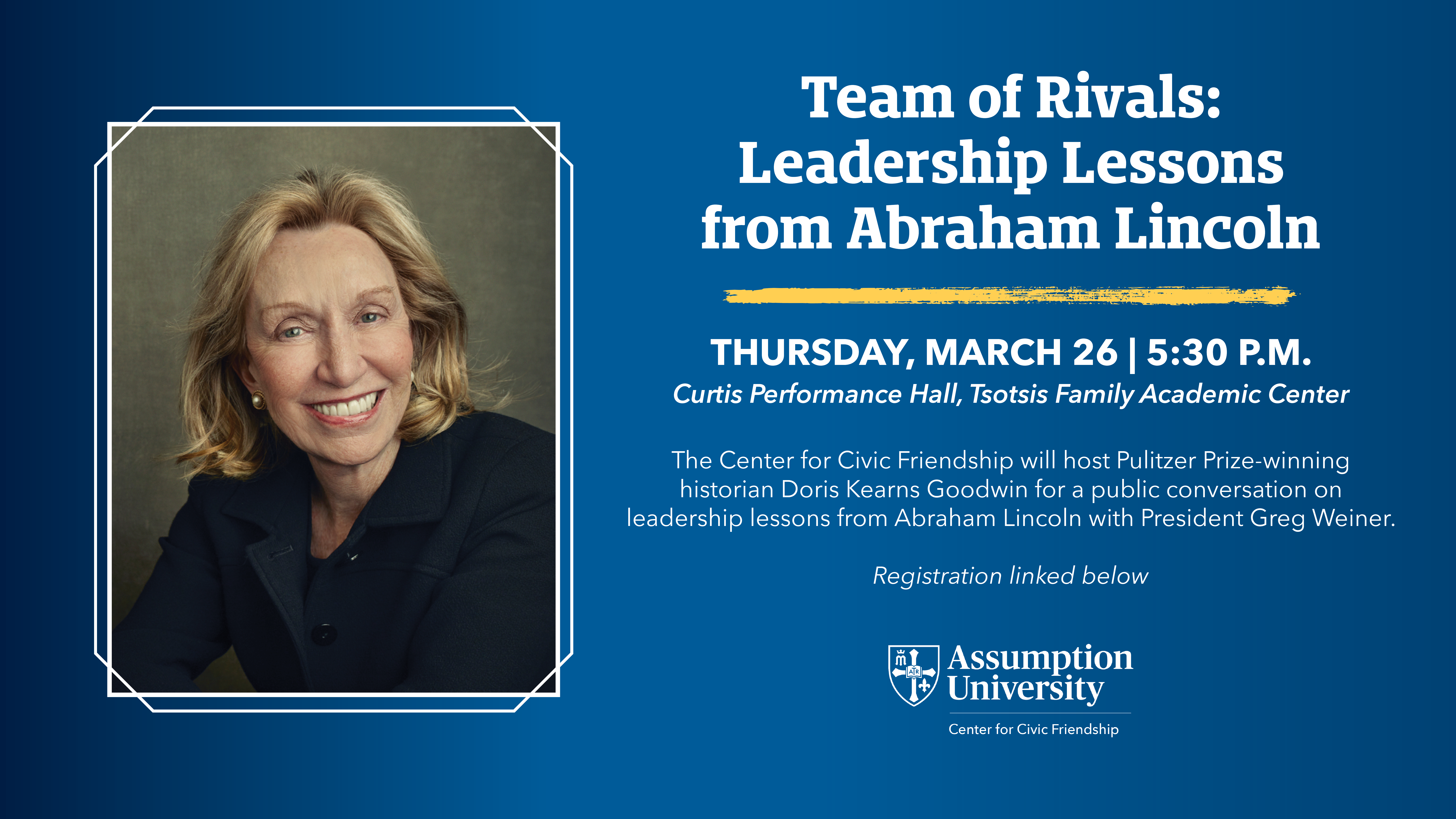 Assumption University’s Center for Civic Friendship will host Pulitzer Prize-winning historian Doris Kearns Goodwin for Team of Rivals: Leadership Lessons from Abraham Lincoln, featuring Doris Kearns Goodwin on Thursday, March 26, at 7:00 p.m. in the Curtis Performance Hall, a public conversation regarding leadership lessons from Abraham Lincoln. The event features a dialogue between Goodwin and President Greg Weiner centered on using the principles of civic friendship to bridge modern political divisions.